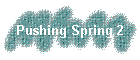 Pushing Spring 2